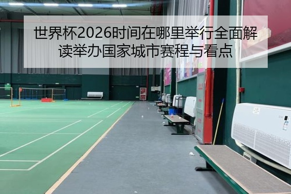 世界杯2026时间在哪里举行全面解读举办国家城市赛程与看点